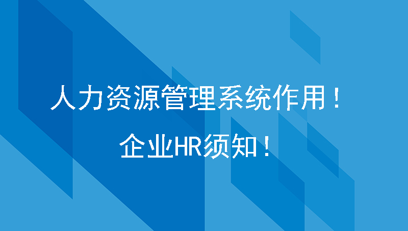 人力资源管理系统作用！企业HR须知！