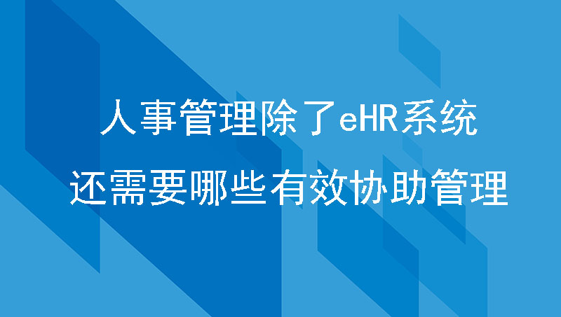 有效的人事管理除了eHR系统，还需要哪些有效协助管理？
