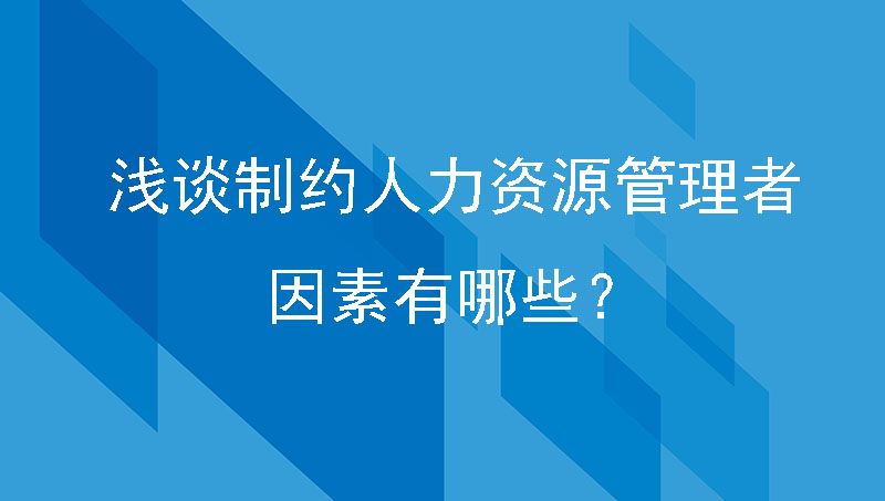 企业管理篇|浅谈制约人力资源管理者的因素有哪些？