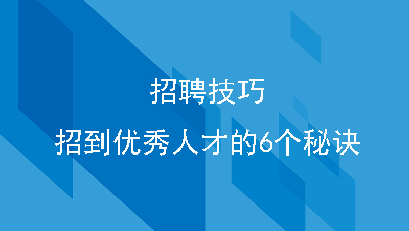 招聘技巧：招到优秀人才的6个秘诀