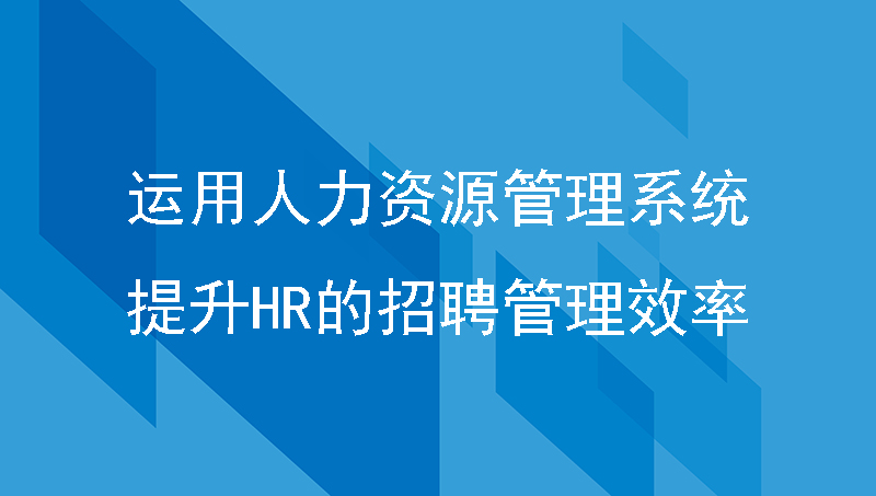 如何运用人力资源管理系统提升HR的招聘管理效率