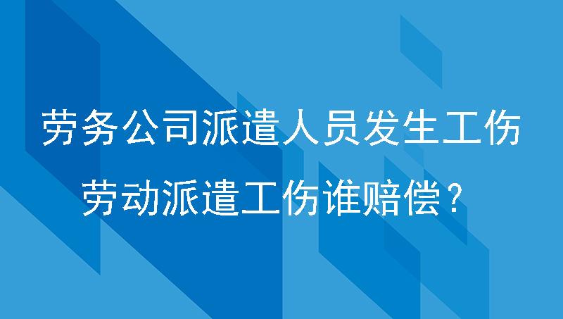 劳务公司派遣人员发生工伤，劳动派遣工伤谁赔偿？