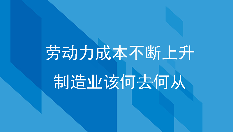 天津三星工厂关停，劳动力成本不断上升，制造业该何去何从