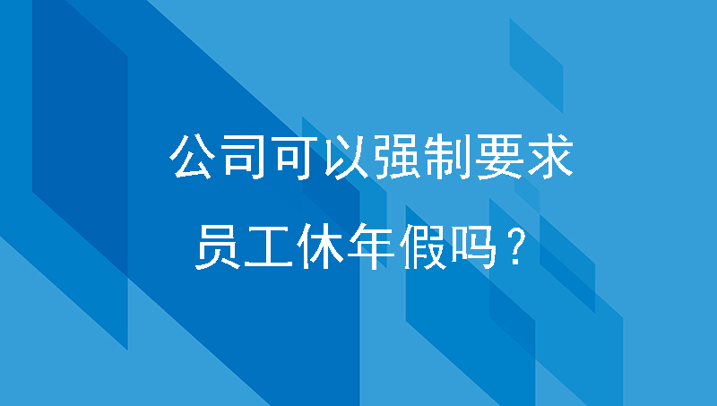 公司可以强制执行要求员工休年假吗