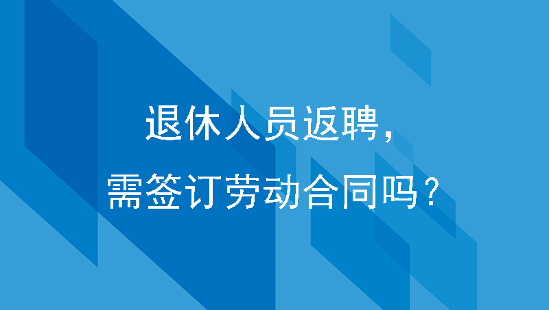 企业聘用退休人员需签订劳动合同吗