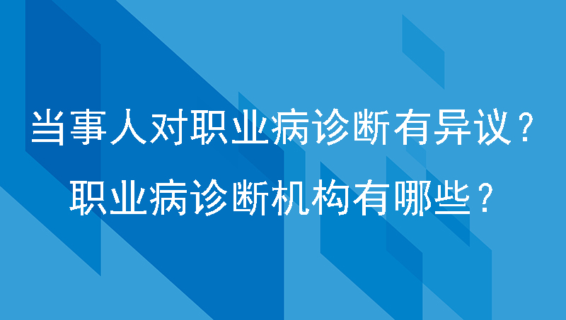 当事人对职业病诊断有异议的怎么办？职业病诊断机构有那些？