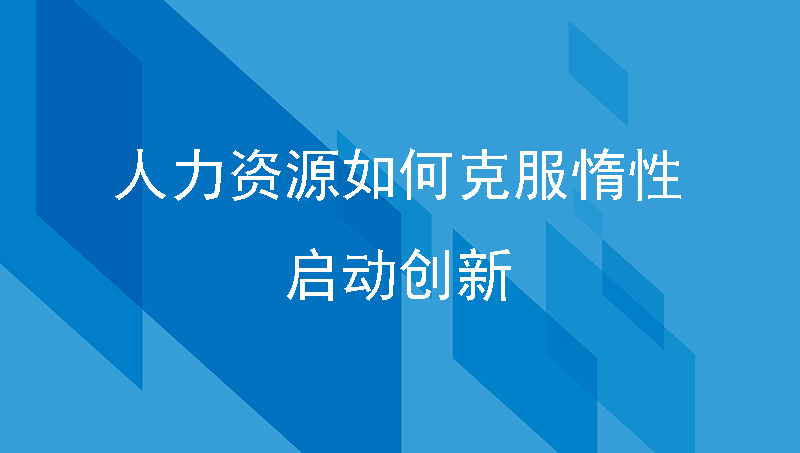 人力资源如何克服惰性，启动创新