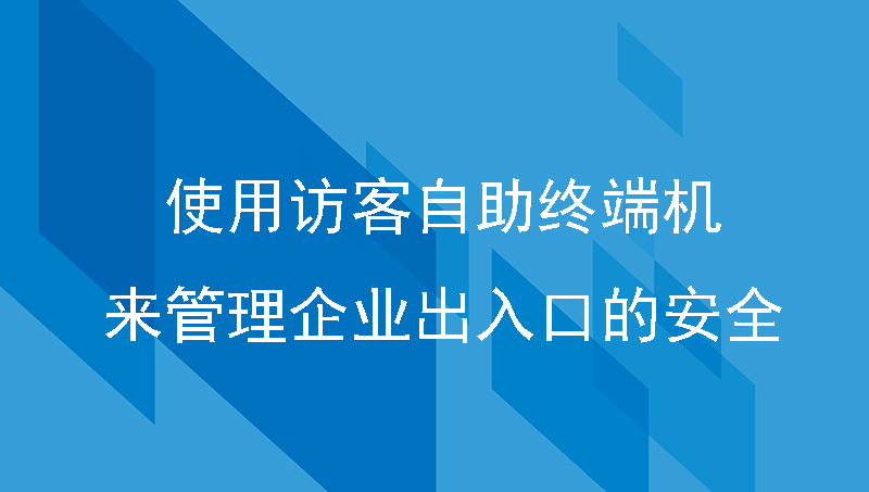 使用访客自助终端机来管理企业出入口的安全