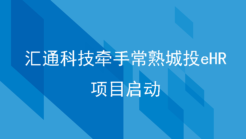 汇通科技牵手常熟城投ehr项目启动，推动国企人力资源管理信息化升级