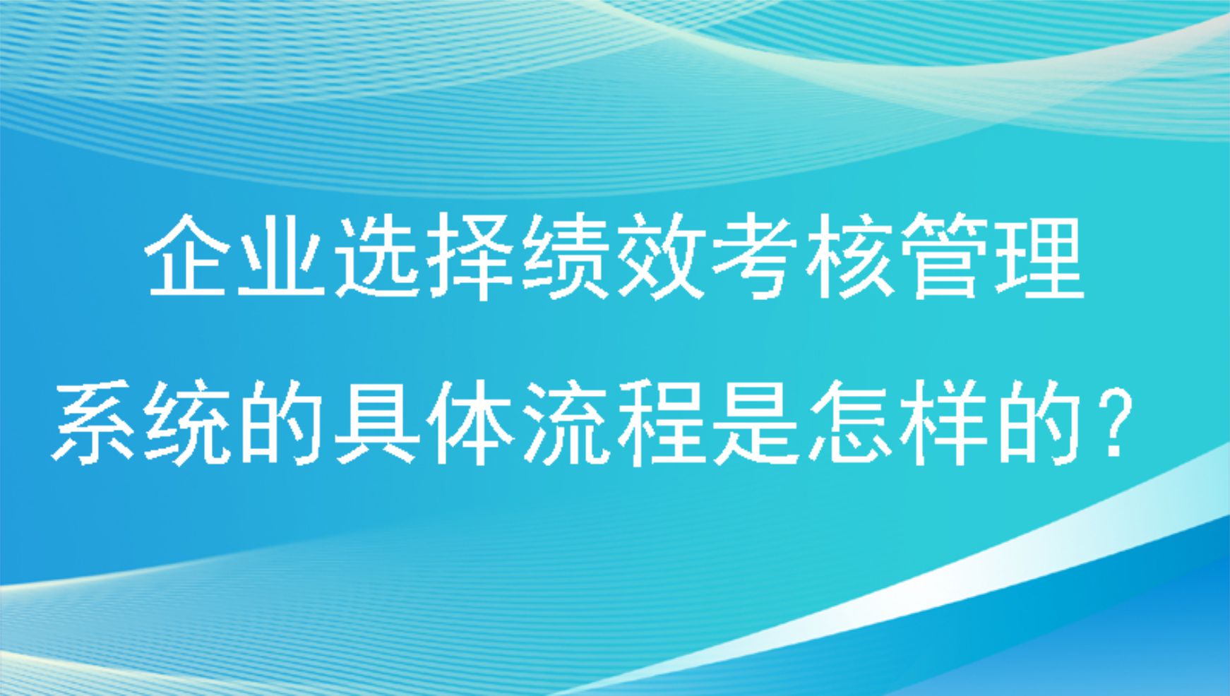 企业选择绩效考核管理系统的具体流程是怎样的？