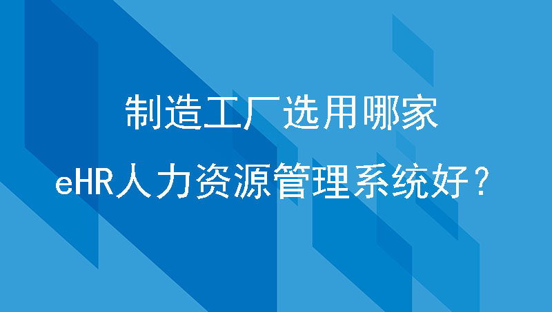 制造工厂选用哪家eHR人力资源管理系统好？