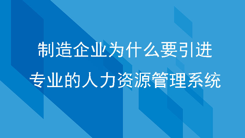 制造企业为什么要引进专业的人力资源管理系统