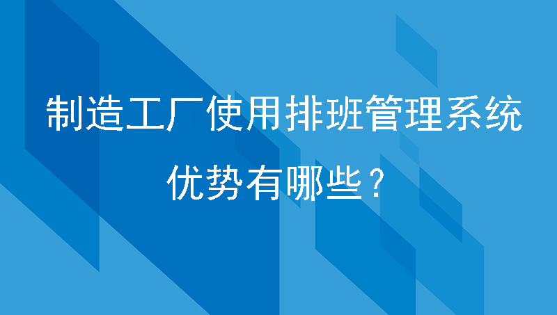 制造工厂使用排班管理系统的优势有哪些？