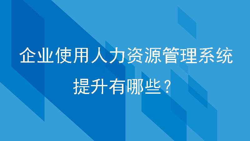 企业使用人力资源管理系统的提升有哪些？