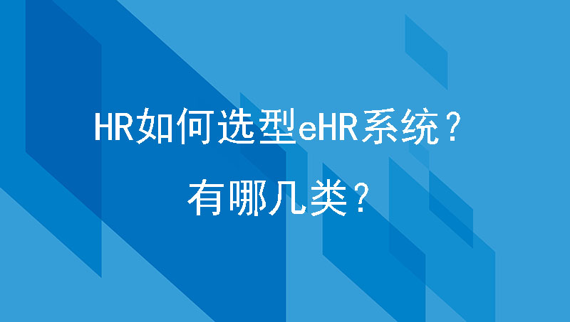 制造工厂HR如何选型eHR 系统？有哪几类？