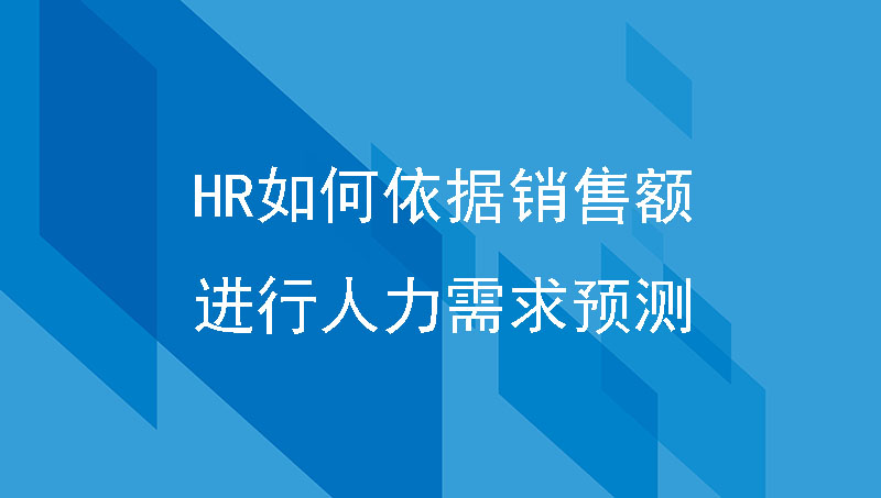企业管理篇| HR如何依据销售额进行人力需求预测