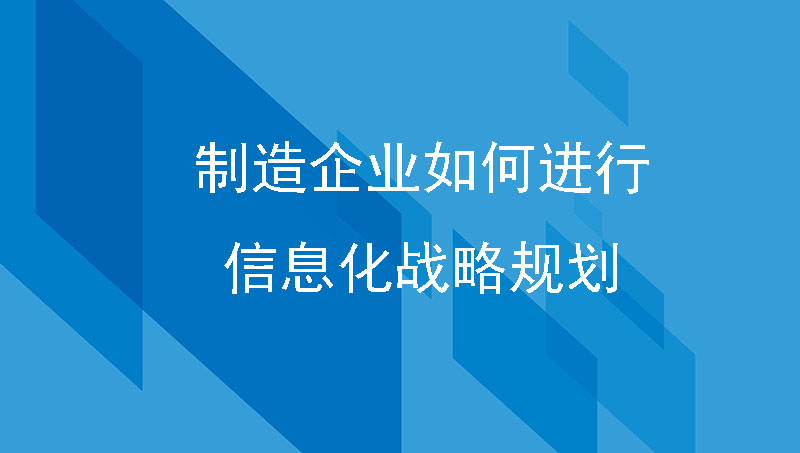 企业管理篇|制造企业如何进行信息化战略规划