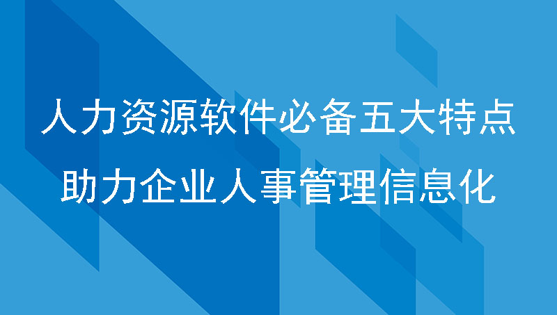 人力资源软件必备五大特点，助力企业人事管理信息化