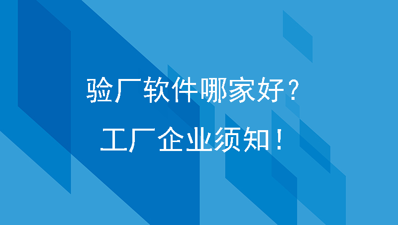 验厂软件哪家好？工厂企业须知！