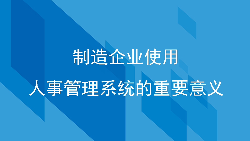 制造企业使用人事管理系统的重要意义