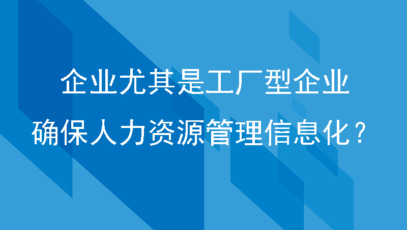 企业尤其是工厂型企业，如何确保人力资源管理信息化？