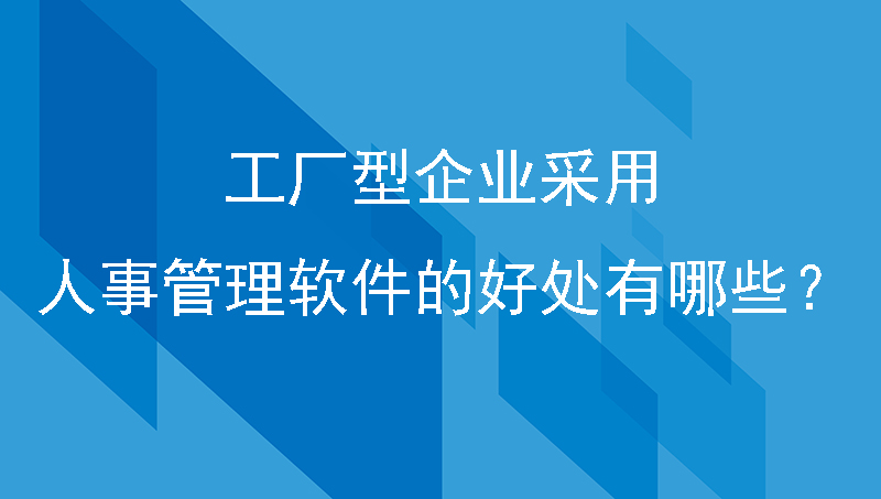 工厂型企业采用人事管理软件的好处有哪些？