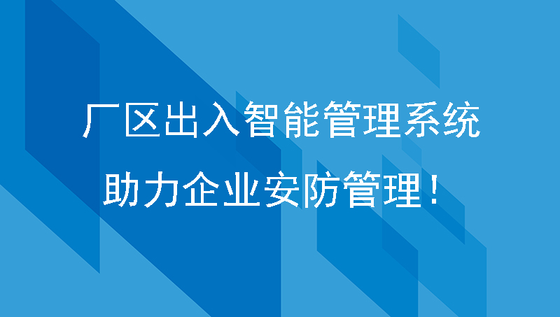厂区出入智能管理系统，助力企业安防管理！