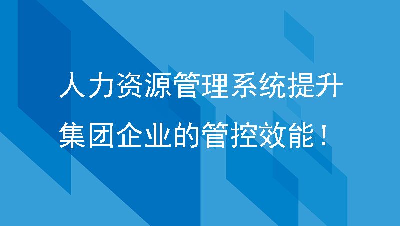 人力资源管理系统提升集团企业的管控效能！