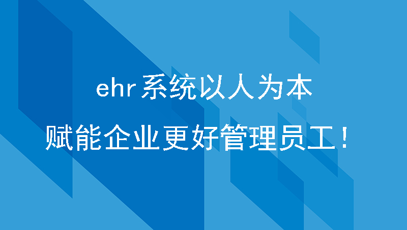 ehr系统以人为本，赋能企业更好管理员工！