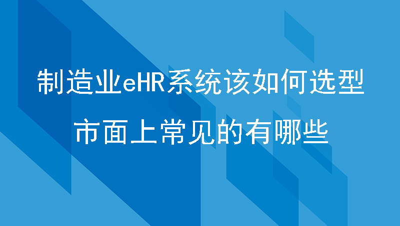 制造业eHR系统该如何选型？市面上常见的有哪些？