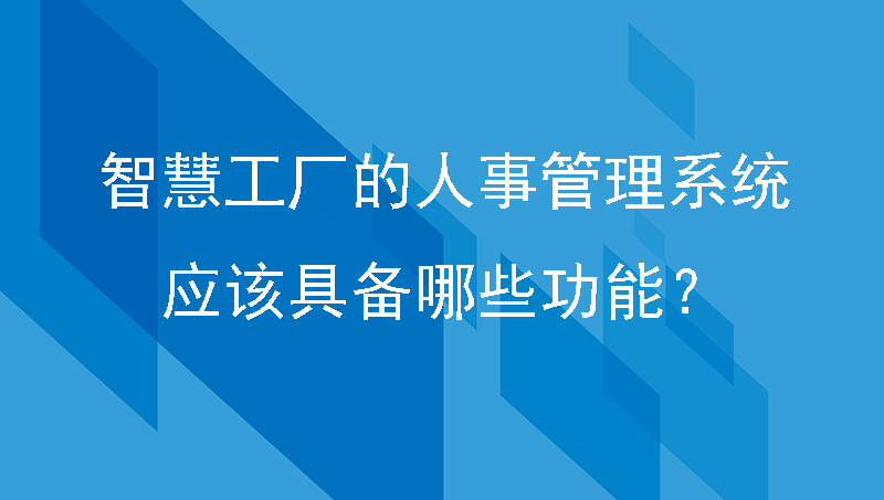 智慧工厂的人事管理系统，应该具备哪些功能？