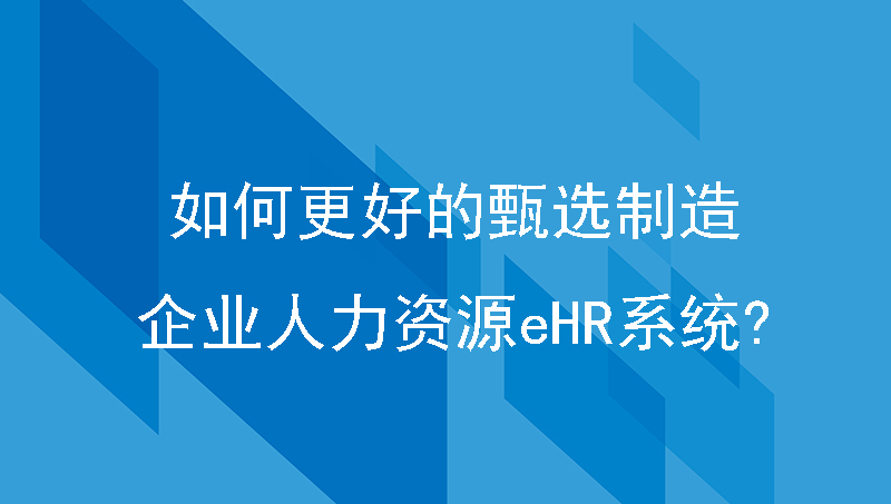 如何更好的甄选制造企业人力资源ehr系统?