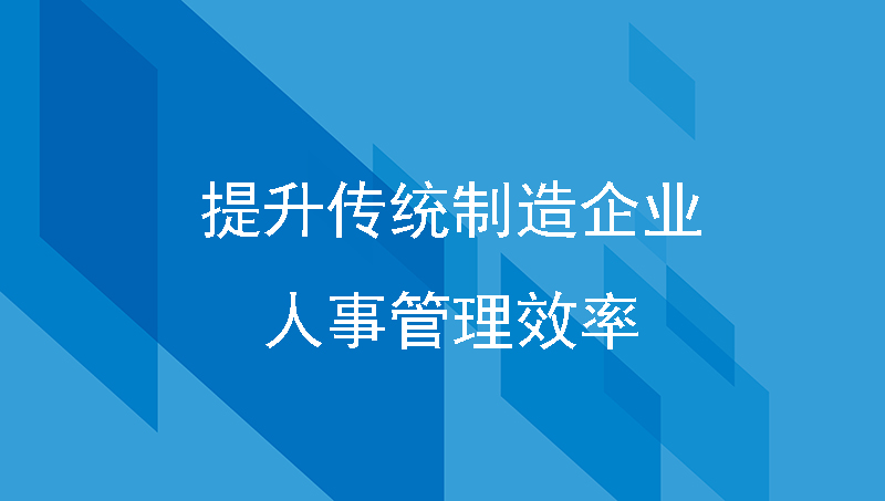 如何提升传统制造企业人事管理效率？来看看HR人力资源系统!