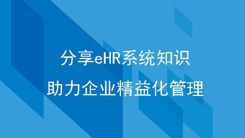 分享ehr系统知识，助力企业精益化管理