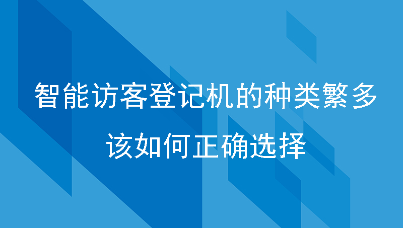 智能访客登记机的种类繁多，我们该如何正确选择