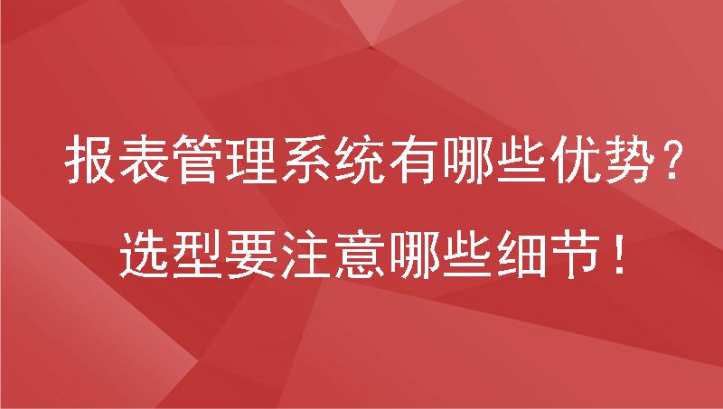 报表管理系统有哪些优势？选型要注意哪些细节！